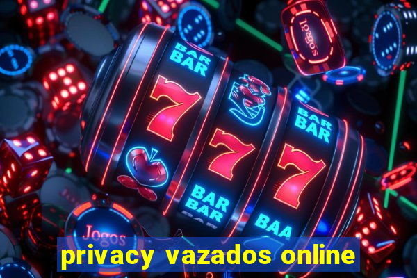 privacy vazados online